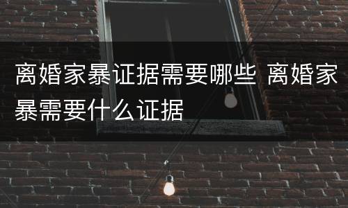 离婚家暴证据需要哪些 离婚家暴需要什么证据