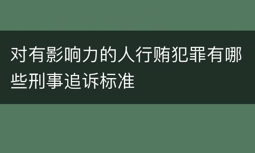 对有影响力的人行贿犯罪有哪些刑事追诉标准