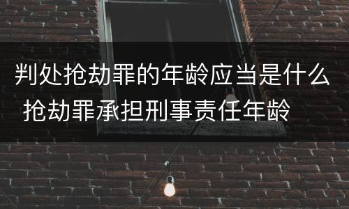 判处抢劫罪的年龄应当是什么 抢劫罪承担刑事责任年龄