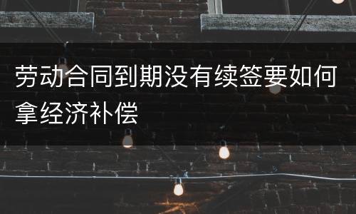劳动合同到期没有续签要如何拿经济补偿