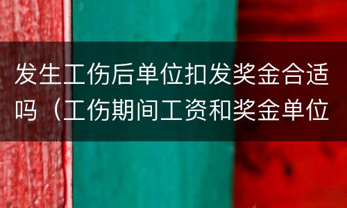 发生工伤后单位扣发奖金合适吗（工伤期间工资和奖金单位如何发放）