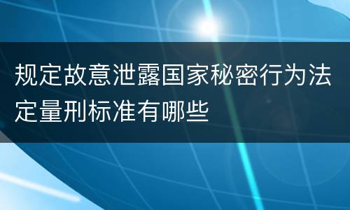 规定故意泄露国家秘密行为法定量刑标准有哪些