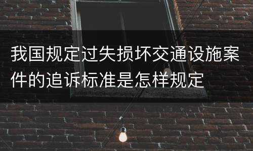 我国规定过失损坏交通设施案件的追诉标准是怎样规定