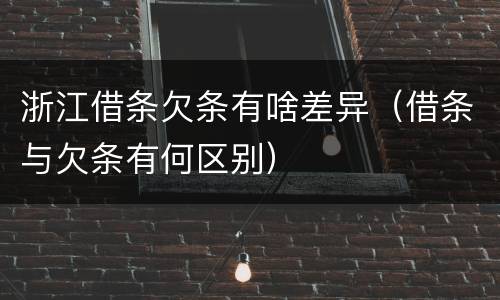 浙江借条欠条有啥差异（借条与欠条有何区别）