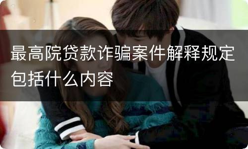 最高院贷款诈骗案件解释规定包括什么内容