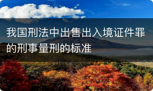 我国刑法中出售出入境证件罪的刑事量刑的标准