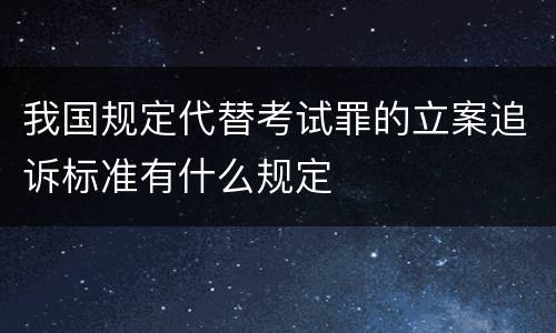 我国规定代替考试罪的立案追诉标准有什么规定