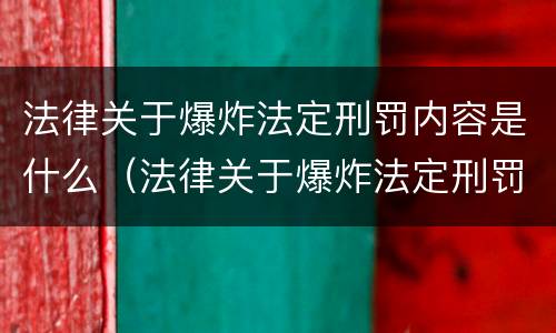 法律关于爆炸法定刑罚内容是什么（法律关于爆炸法定刑罚内容是什么）