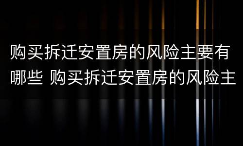 购买拆迁安置房的风险主要有哪些 购买拆迁安置房的风险主要有哪些问题