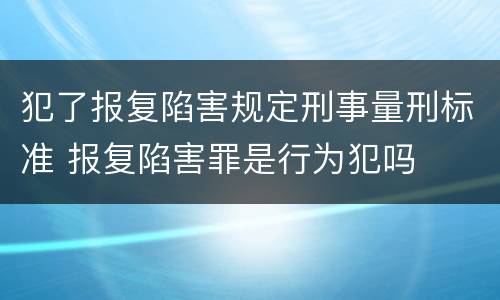 犯了报复陷害规定刑事量刑标准 报复陷害罪是行为犯吗