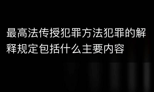 最高法传授犯罪方法犯罪的解释规定包括什么主要内容
