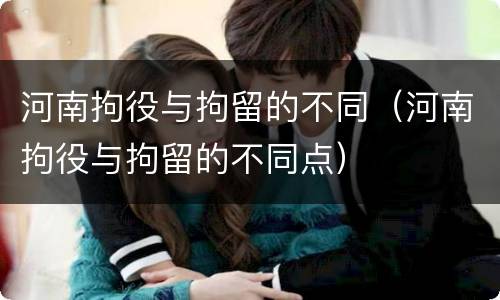 河南拘役与拘留的不同（河南拘役与拘留的不同点）