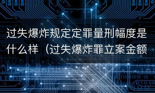 过失爆炸规定定罪量刑幅度是什么样（过失爆炸罪立案金额标准）