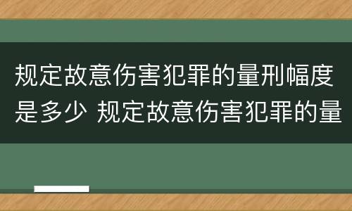 规定故意伤害犯罪的量刑幅度是多少 规定故意伤害犯罪的量刑幅度是多少年