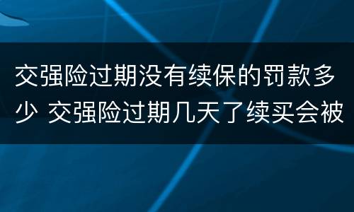 交强险过期没有续保的罚款多少 交强险过期几天了续买会被罚吗