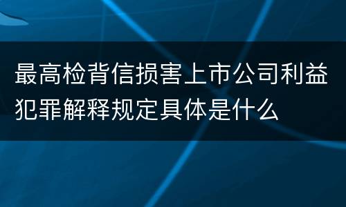 最高检背信损害上市公司利益犯罪解释规定具体是什么