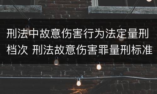 刑法中故意伤害行为法定量刑档次 刑法故意伤害罪量刑标准