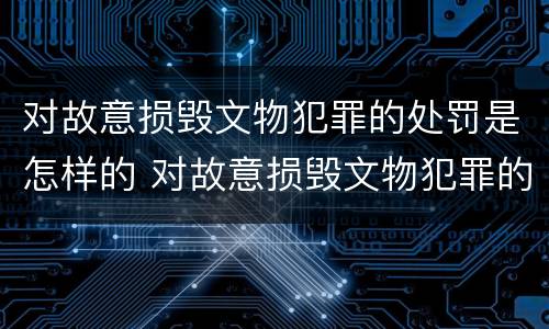 对故意损毁文物犯罪的处罚是怎样的 对故意损毁文物犯罪的处罚是怎样的行为