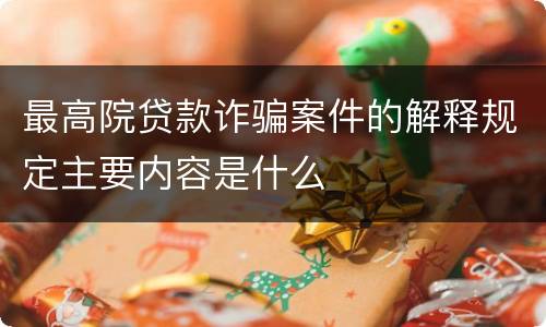 最高院贷款诈骗案件的解释规定主要内容是什么