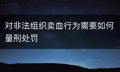 对非法组织卖血行为需要如何量刑处罚