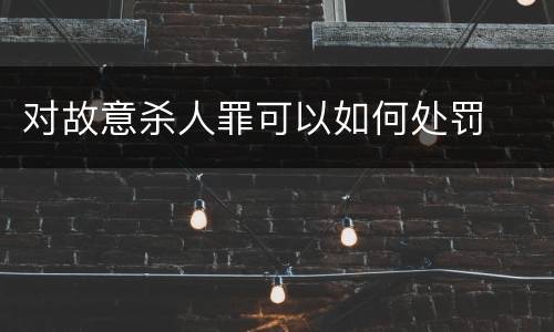 对故意杀人罪可以如何处罚