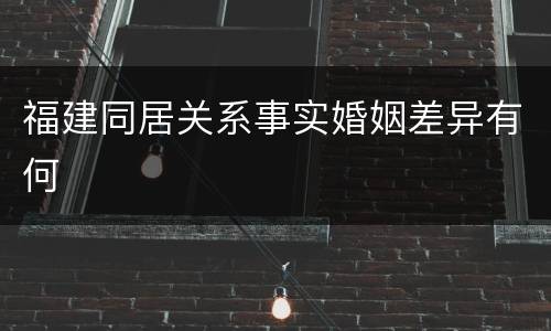 福建同居关系事实婚姻差异有何
