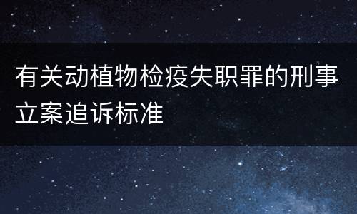 有关动植物检疫失职罪的刑事立案追诉标准