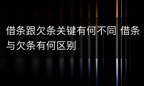 借条跟欠条关键有何不同 借条与欠条有何区别