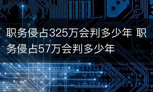 职务侵占325万会判多少年 职务侵占57万会判多少年