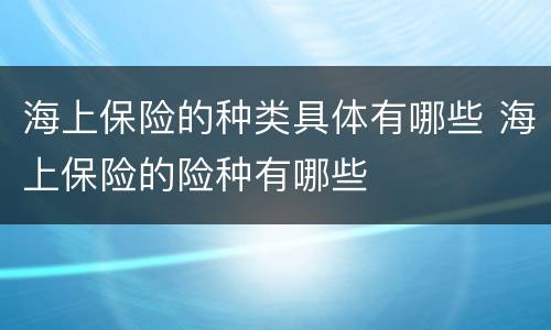 海上保险的种类具体有哪些 海上保险的险种有哪些