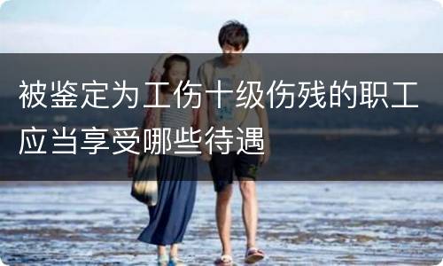 被鉴定为工伤十级伤残的职工应当享受哪些待遇