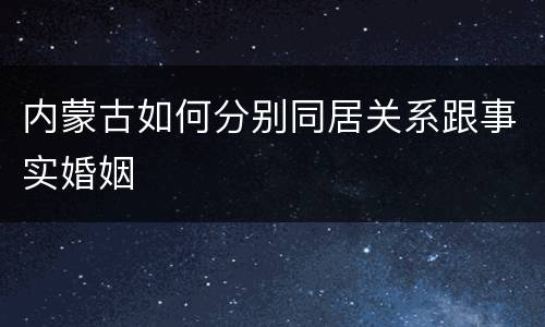 内蒙古如何分别同居关系跟事实婚姻