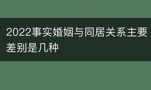 2022事实婚姻与同居关系主要差别是几种