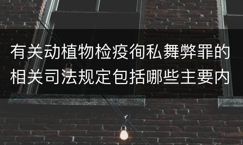 有关动植物检疫徇私舞弊罪的相关司法规定包括哪些主要内容