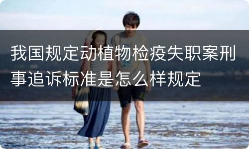 我国规定动植物检疫失职案刑事追诉标准是怎么样规定