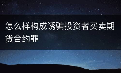 怎么样构成诱骗投资者买卖期货合约罪