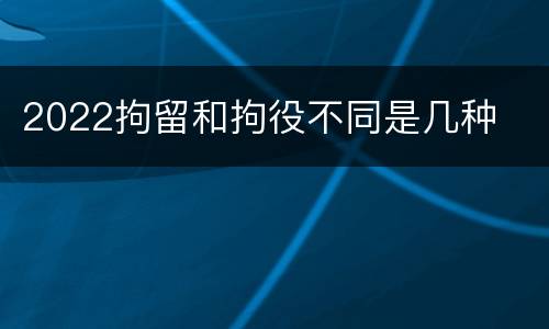 2022拘留和拘役不同是几种