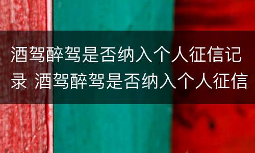 酒驾醉驾是否纳入个人征信记录 酒驾醉驾是否纳入个人征信记录了