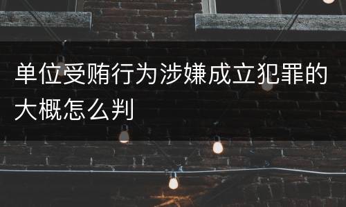 单位受贿行为涉嫌成立犯罪的大概怎么判