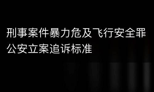 刑事案件暴力危及飞行安全罪公安立案追诉标准