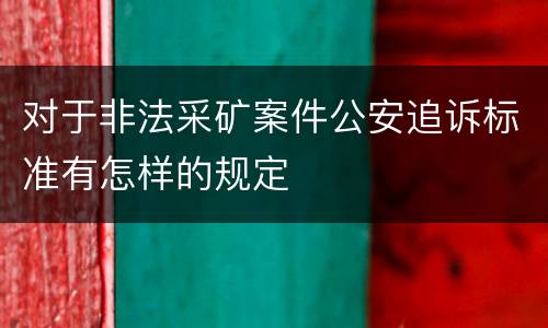 对于非法采矿案件公安追诉标准有怎样的规定