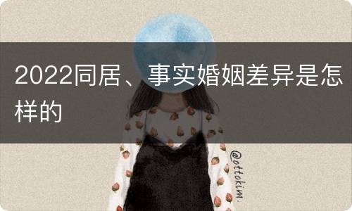 2022同居、事实婚姻差异是怎样的