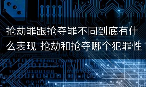抢劫罪跟抢夺罪不同到底有什么表现 抢劫和抢夺哪个犯罪性质严重