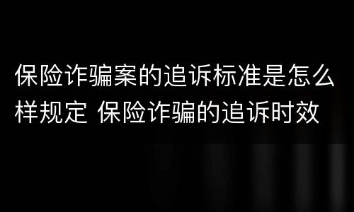 保险诈骗案的追诉标准是怎么样规定 保险诈骗的追诉时效