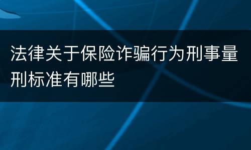法律关于保险诈骗行为刑事量刑标准有哪些