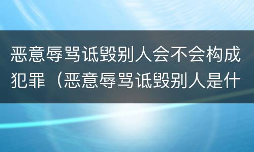 恶意辱骂诋毁别人会不会构成犯罪（恶意辱骂诋毁别人是什么罪）