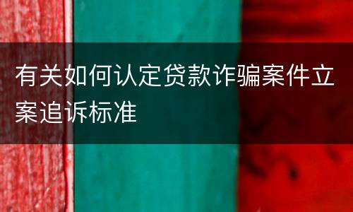 有关如何认定贷款诈骗案件立案追诉标准