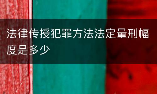 法律传授犯罪方法法定量刑幅度是多少