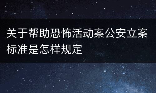 关于帮助恐怖活动案公安立案标准是怎样规定