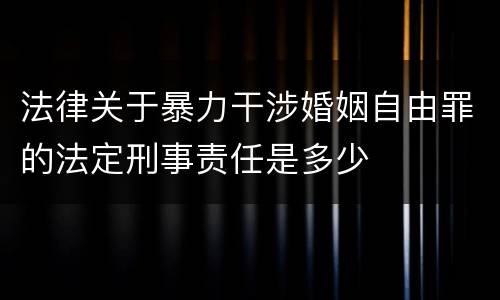 法律关于暴力干涉婚姻自由罪的法定刑事责任是多少